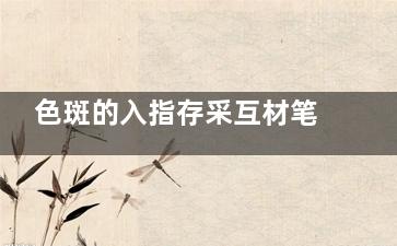 色斑的入指存采互材笔应步种类 色斑有哪些种类
